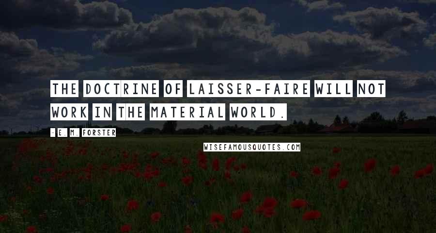 E. M. Forster Quotes: The doctrine of laisser-faire will not work in the material world.