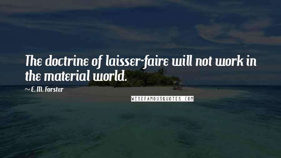 E. M. Forster Quotes: The doctrine of laisser-faire will not work in the material world.