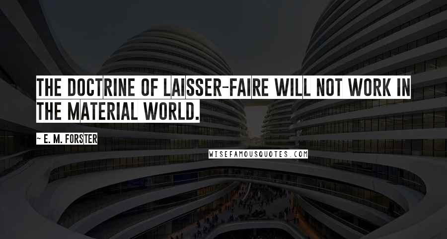 E. M. Forster Quotes: The doctrine of laisser-faire will not work in the material world.