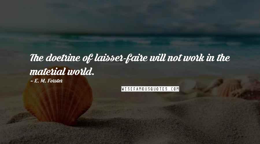 E. M. Forster Quotes: The doctrine of laisser-faire will not work in the material world.