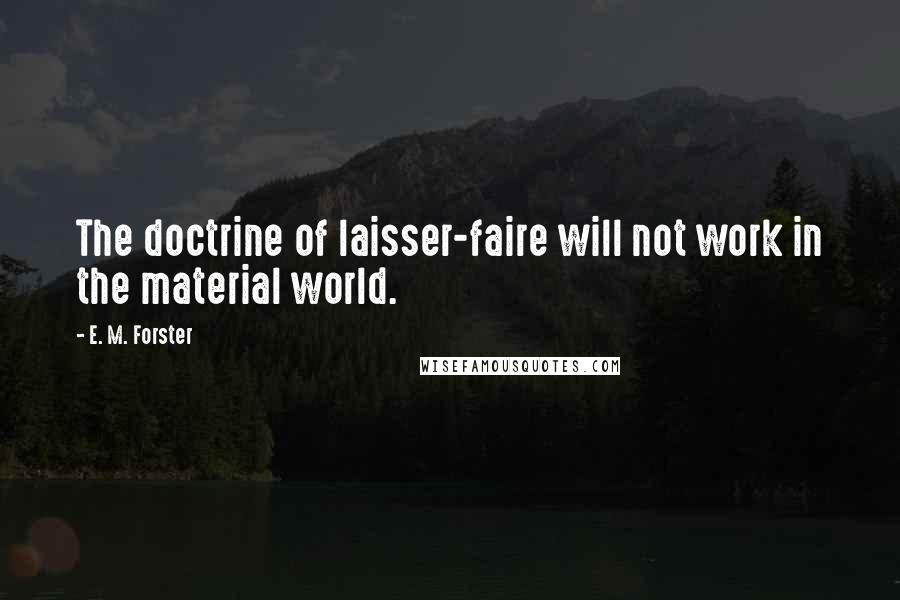 E. M. Forster Quotes: The doctrine of laisser-faire will not work in the material world.