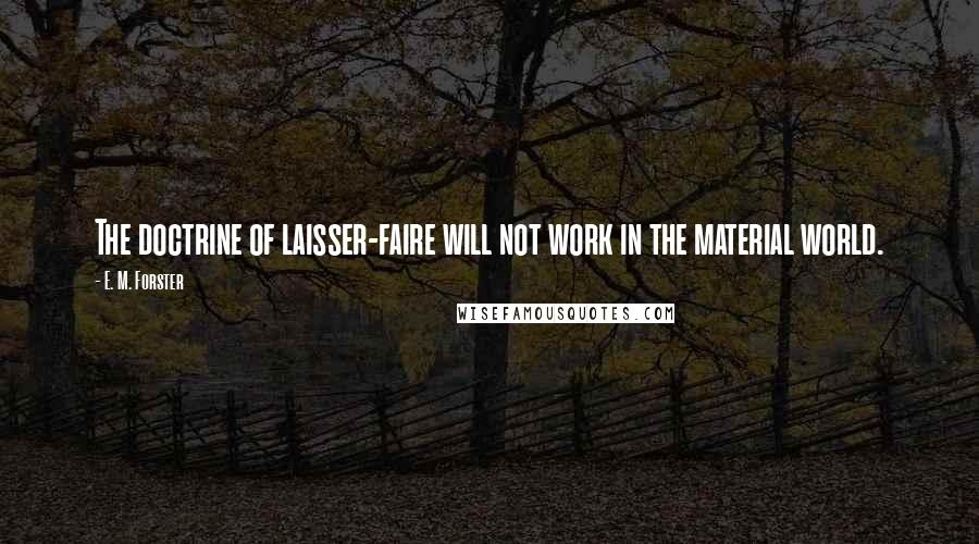 E. M. Forster Quotes: The doctrine of laisser-faire will not work in the material world.