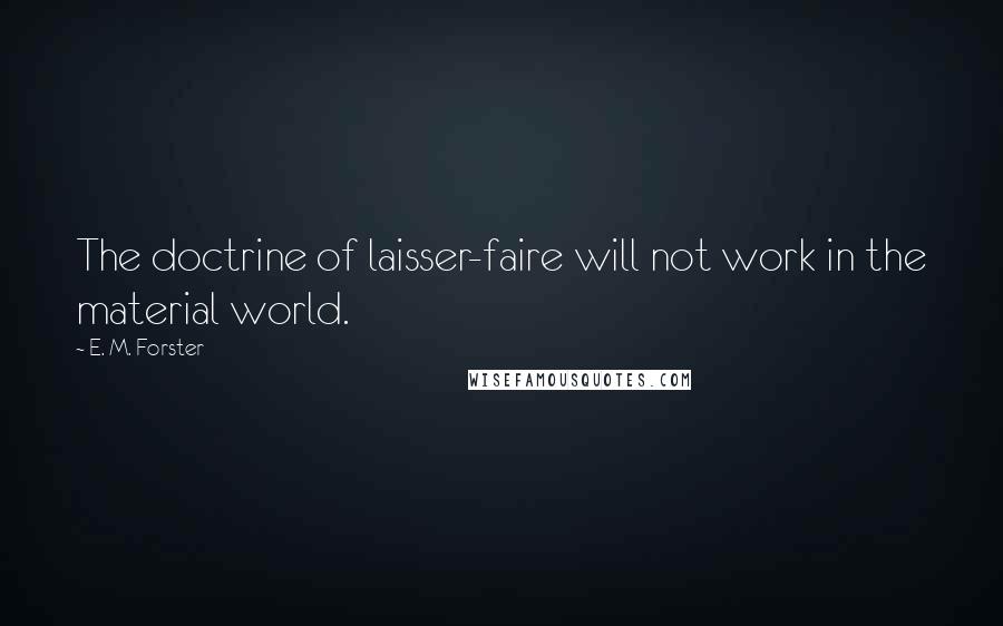 E. M. Forster Quotes: The doctrine of laisser-faire will not work in the material world.