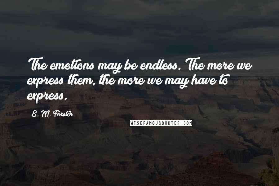 E. M. Forster Quotes: The emotions may be endless. The more we express them, the more we may have to express.