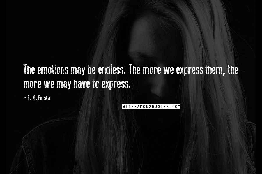 E. M. Forster Quotes: The emotions may be endless. The more we express them, the more we may have to express.