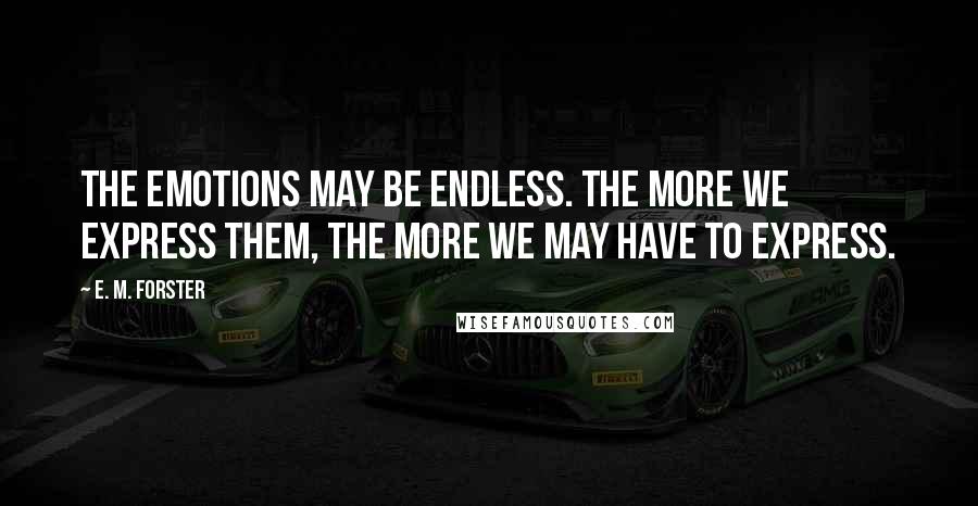E. M. Forster Quotes: The emotions may be endless. The more we express them, the more we may have to express.