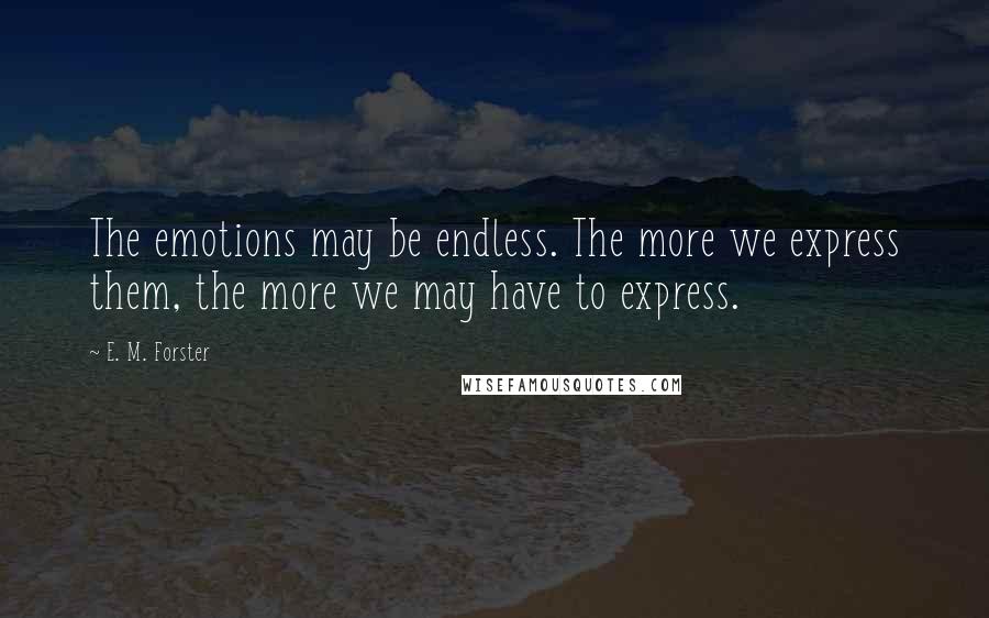 E. M. Forster Quotes: The emotions may be endless. The more we express them, the more we may have to express.