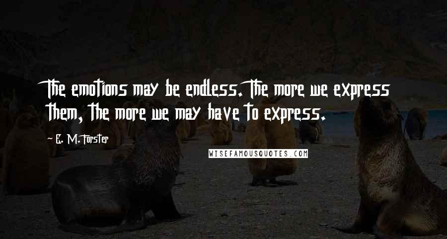E. M. Forster Quotes: The emotions may be endless. The more we express them, the more we may have to express.