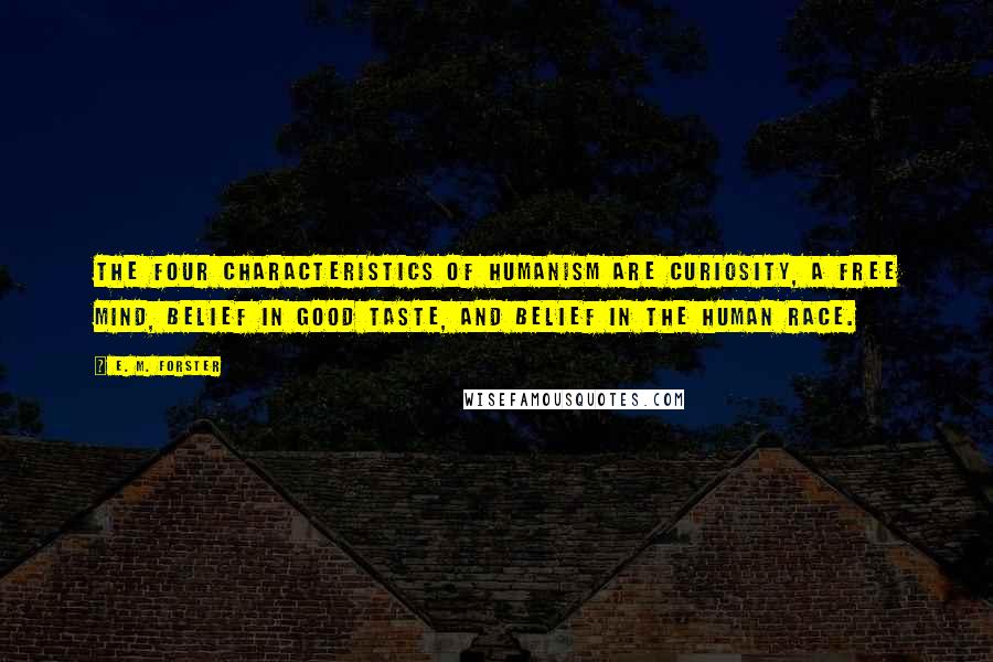 E. M. Forster Quotes: The four characteristics of humanism are curiosity, a free mind, belief in good taste, and belief in the human race.