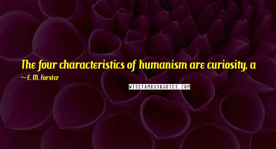 E. M. Forster Quotes: The four characteristics of humanism are curiosity, a free mind, belief in good taste, and belief in the human race.
