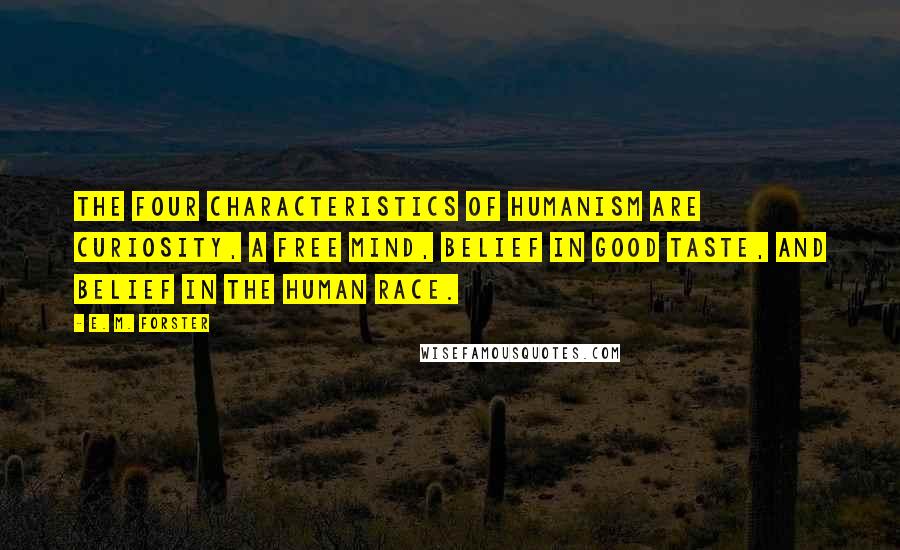 E. M. Forster Quotes: The four characteristics of humanism are curiosity, a free mind, belief in good taste, and belief in the human race.