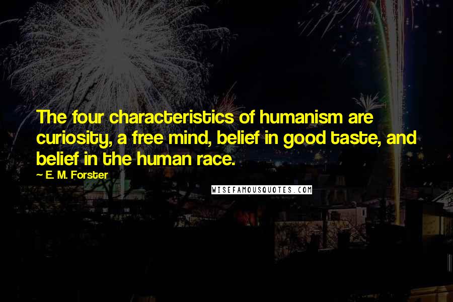 E. M. Forster Quotes: The four characteristics of humanism are curiosity, a free mind, belief in good taste, and belief in the human race.