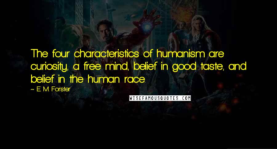 E. M. Forster Quotes: The four characteristics of humanism are curiosity, a free mind, belief in good taste, and belief in the human race.