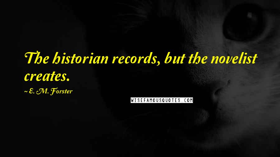 E. M. Forster Quotes: The historian records, but the novelist creates.