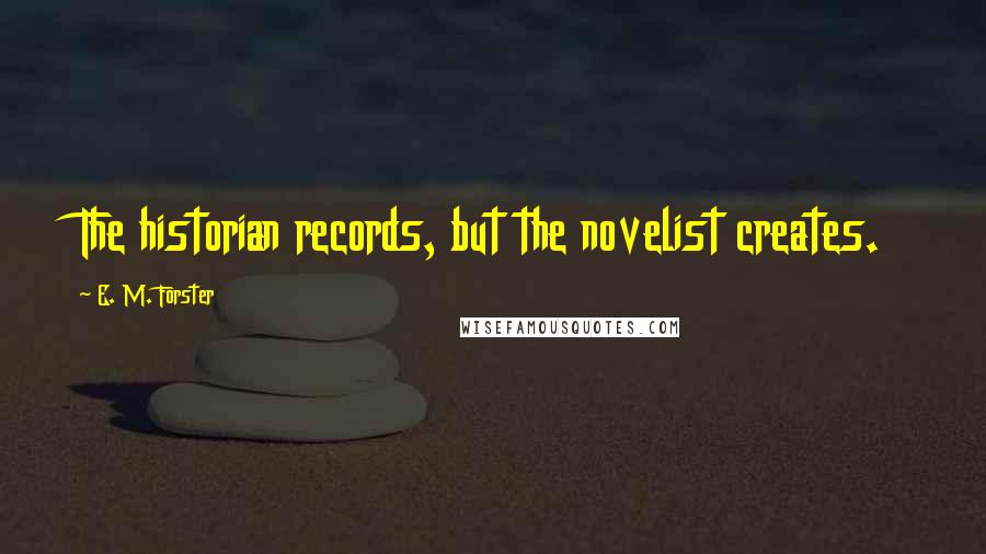 E. M. Forster Quotes: The historian records, but the novelist creates.