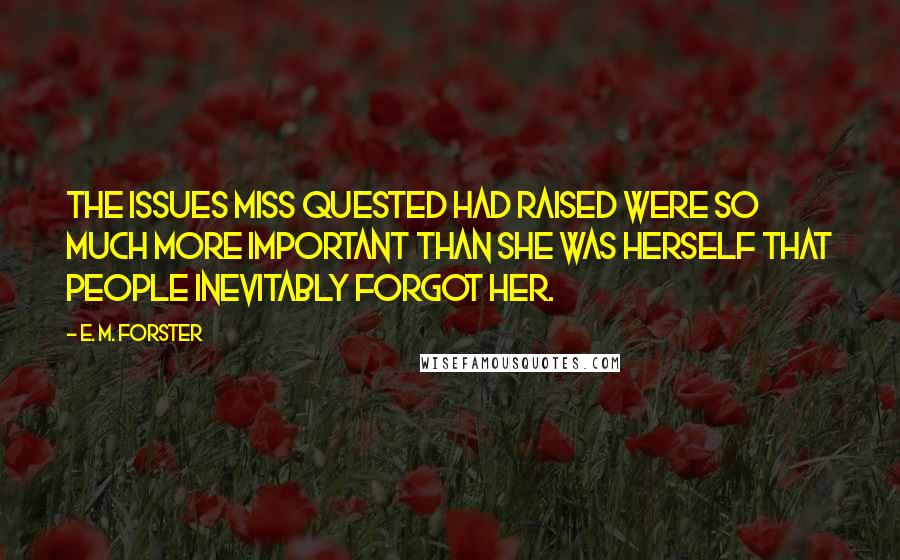 E. M. Forster Quotes: The issues Miss Quested had raised were so much more important than she was herself that people inevitably forgot her.