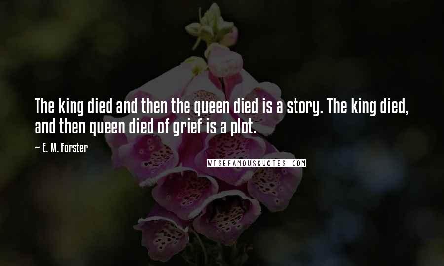 E. M. Forster Quotes: The king died and then the queen died is a story. The king died, and then queen died of grief is a plot.