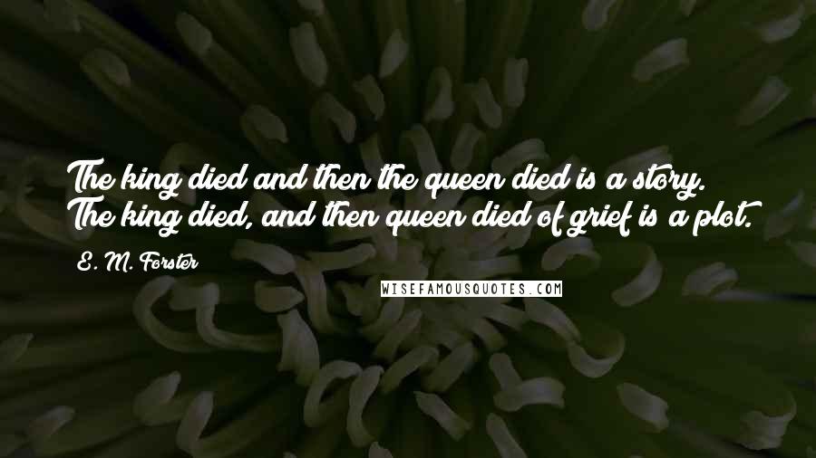 E. M. Forster Quotes: The king died and then the queen died is a story. The king died, and then queen died of grief is a plot.