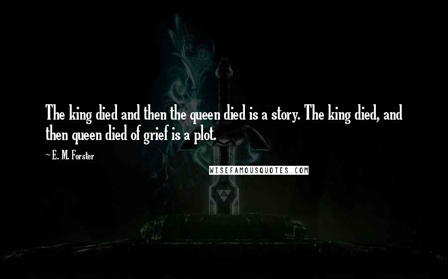 E. M. Forster Quotes: The king died and then the queen died is a story. The king died, and then queen died of grief is a plot.