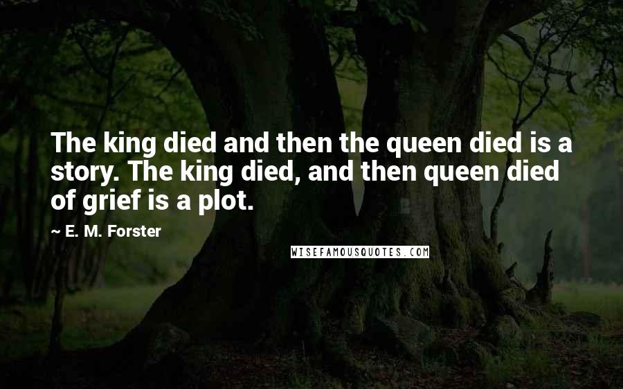 E. M. Forster Quotes: The king died and then the queen died is a story. The king died, and then queen died of grief is a plot.