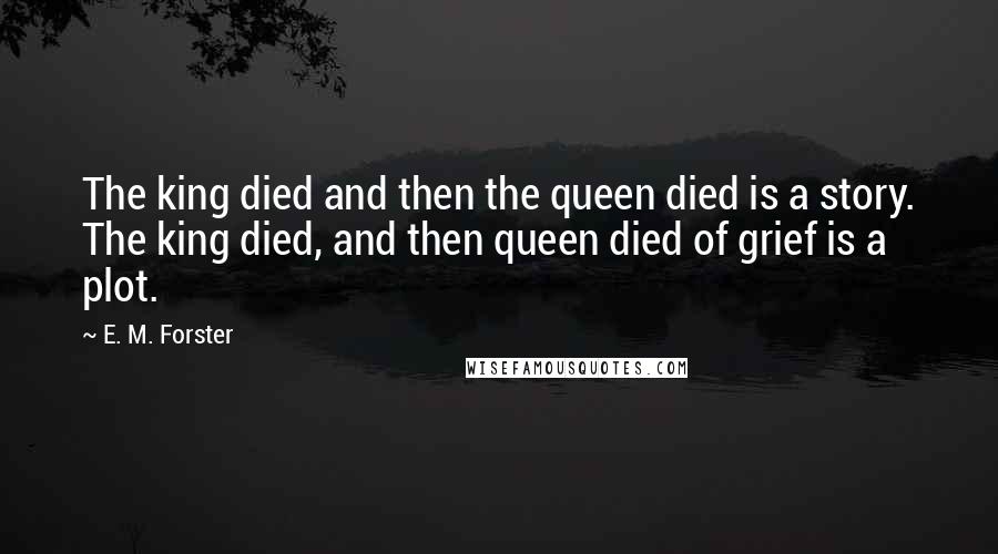 E. M. Forster Quotes: The king died and then the queen died is a story. The king died, and then queen died of grief is a plot.