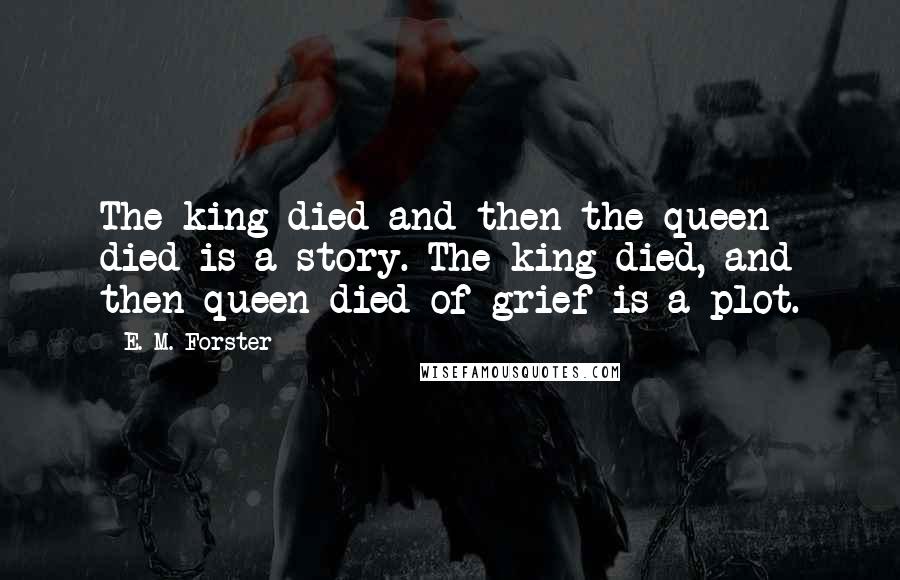 E. M. Forster Quotes: The king died and then the queen died is a story. The king died, and then queen died of grief is a plot.