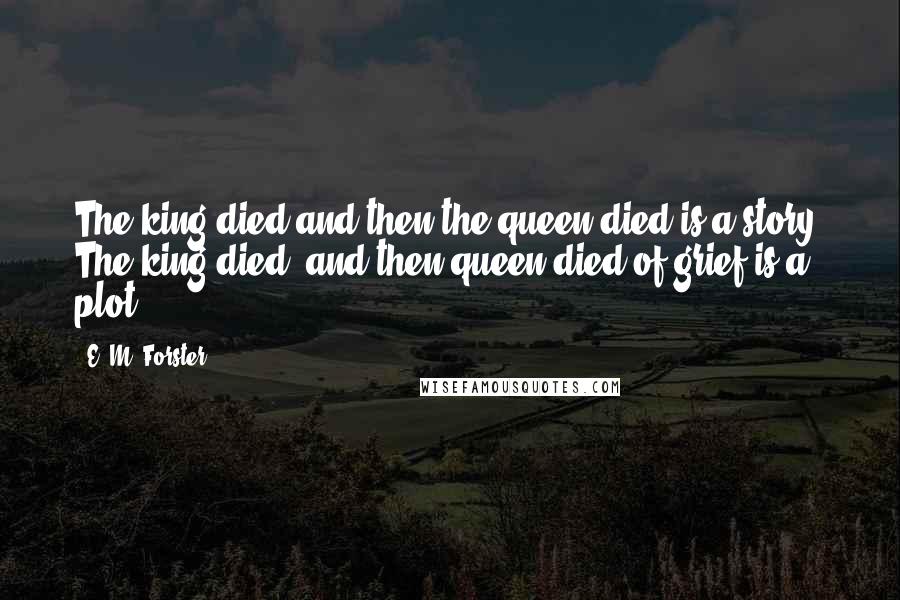 E. M. Forster Quotes: The king died and then the queen died is a story. The king died, and then queen died of grief is a plot.