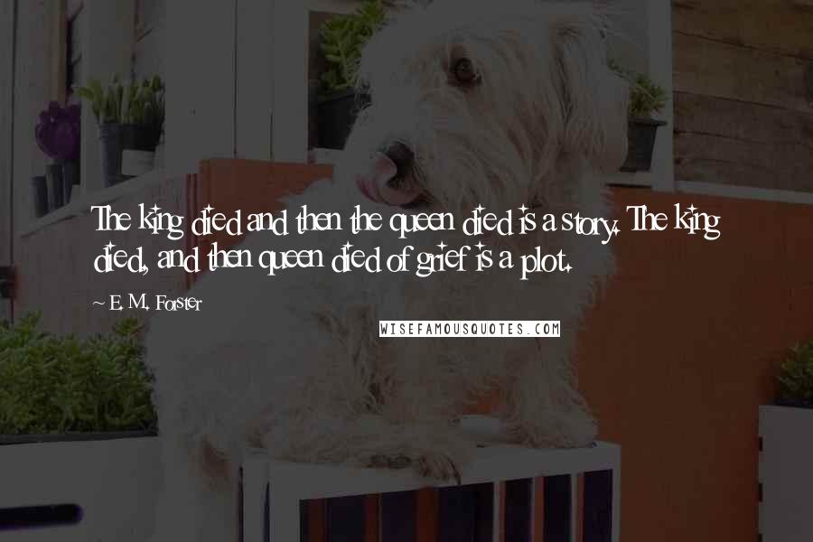 E. M. Forster Quotes: The king died and then the queen died is a story. The king died, and then queen died of grief is a plot.