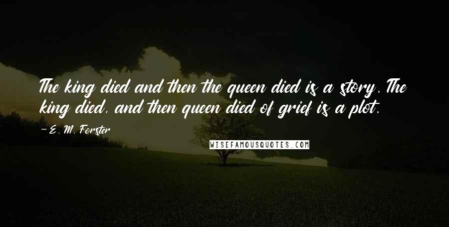 E. M. Forster Quotes: The king died and then the queen died is a story. The king died, and then queen died of grief is a plot.