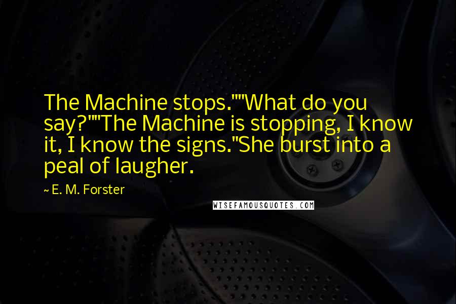 E. M. Forster Quotes: The Machine stops.""What do you say?""The Machine is stopping, I know it, I know the signs."She burst into a peal of laugher.