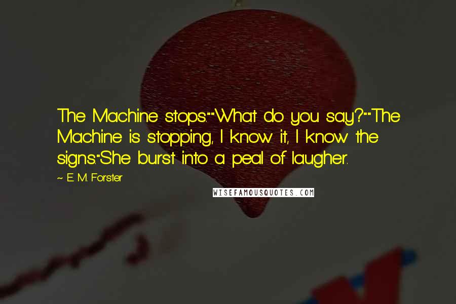 E. M. Forster Quotes: The Machine stops.""What do you say?""The Machine is stopping, I know it, I know the signs."She burst into a peal of laugher.