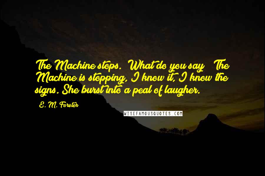 E. M. Forster Quotes: The Machine stops.""What do you say?""The Machine is stopping, I know it, I know the signs."She burst into a peal of laugher.