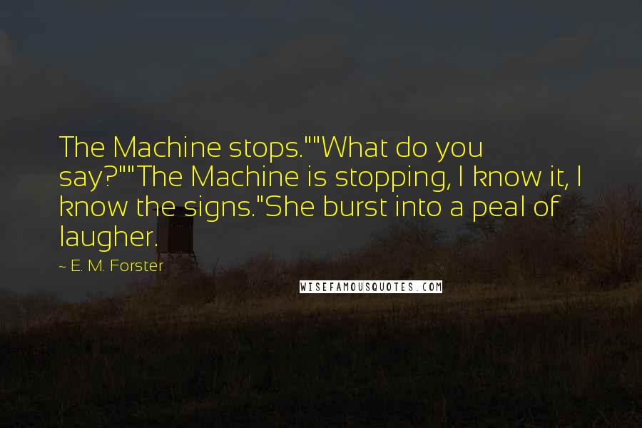 E. M. Forster Quotes: The Machine stops.""What do you say?""The Machine is stopping, I know it, I know the signs."She burst into a peal of laugher.