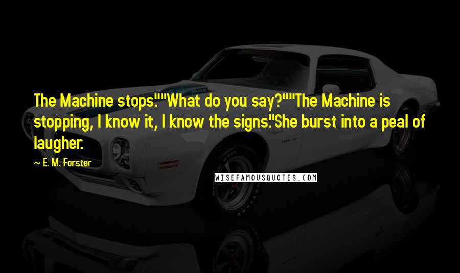 E. M. Forster Quotes: The Machine stops.""What do you say?""The Machine is stopping, I know it, I know the signs."She burst into a peal of laugher.