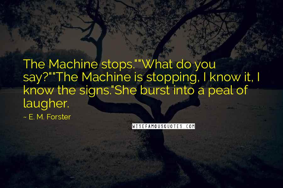 E. M. Forster Quotes: The Machine stops.""What do you say?""The Machine is stopping, I know it, I know the signs."She burst into a peal of laugher.