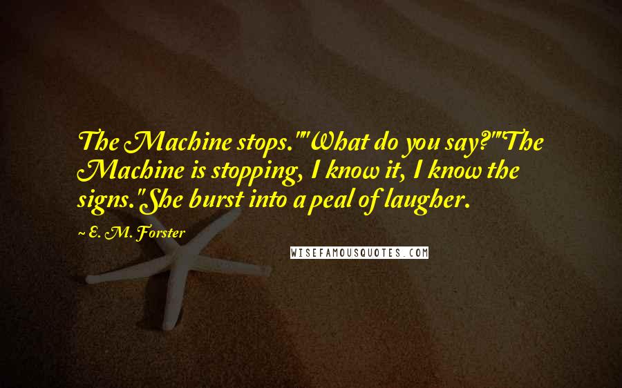 E. M. Forster Quotes: The Machine stops.""What do you say?""The Machine is stopping, I know it, I know the signs."She burst into a peal of laugher.
