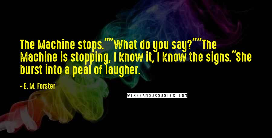 E. M. Forster Quotes: The Machine stops.""What do you say?""The Machine is stopping, I know it, I know the signs."She burst into a peal of laugher.