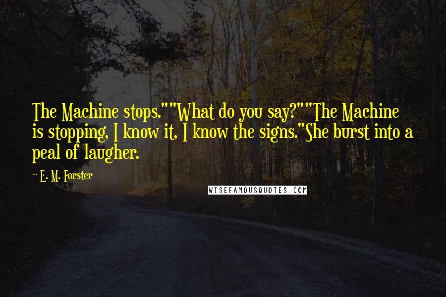 E. M. Forster Quotes: The Machine stops.""What do you say?""The Machine is stopping, I know it, I know the signs."She burst into a peal of laugher.