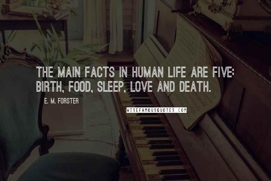 E. M. Forster Quotes: The main facts in human life are five: birth, food, sleep, love and death.