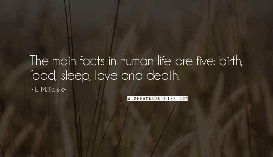E. M. Forster Quotes: The main facts in human life are five: birth, food, sleep, love and death.