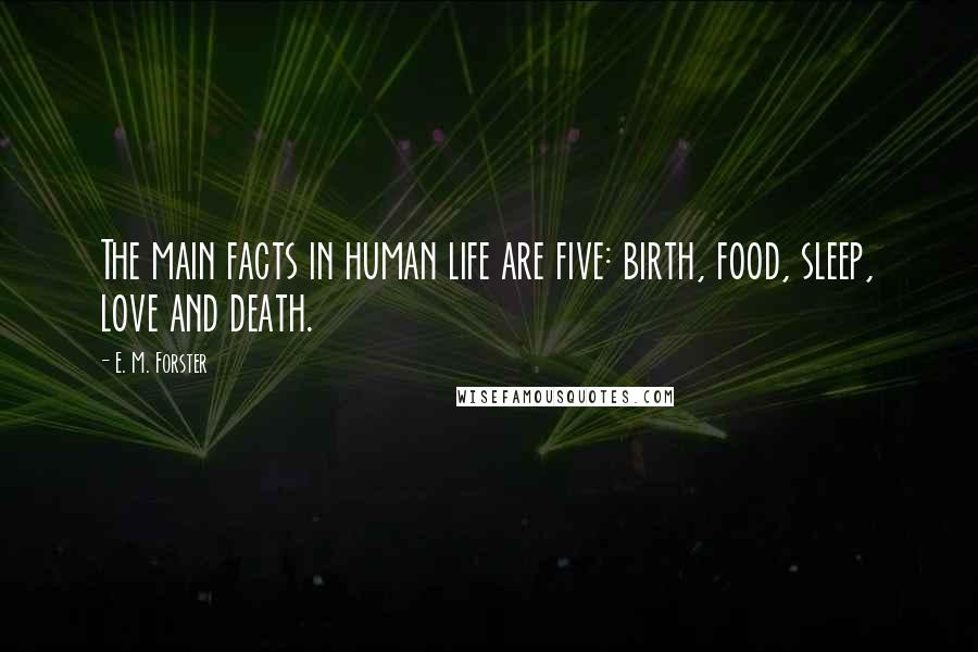 E. M. Forster Quotes: The main facts in human life are five: birth, food, sleep, love and death.