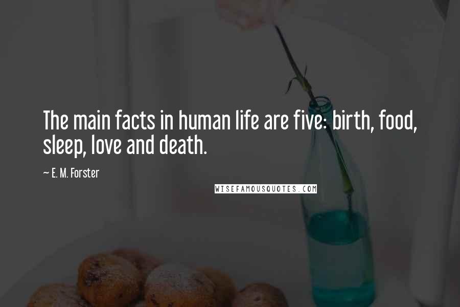 E. M. Forster Quotes: The main facts in human life are five: birth, food, sleep, love and death.