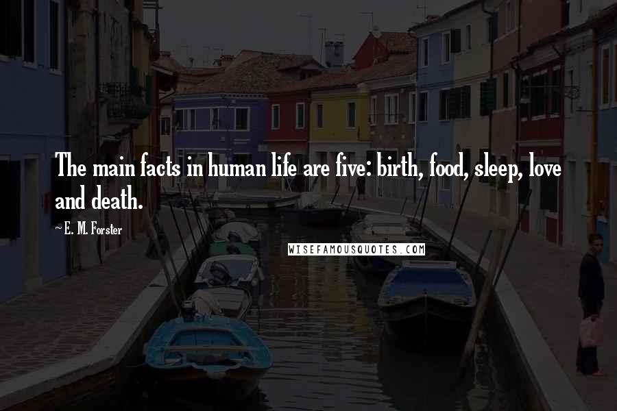 E. M. Forster Quotes: The main facts in human life are five: birth, food, sleep, love and death.