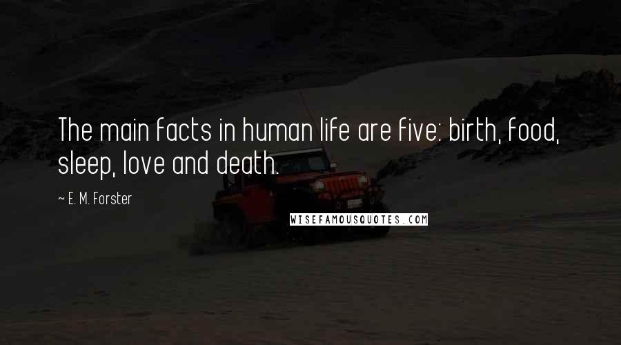 E. M. Forster Quotes: The main facts in human life are five: birth, food, sleep, love and death.