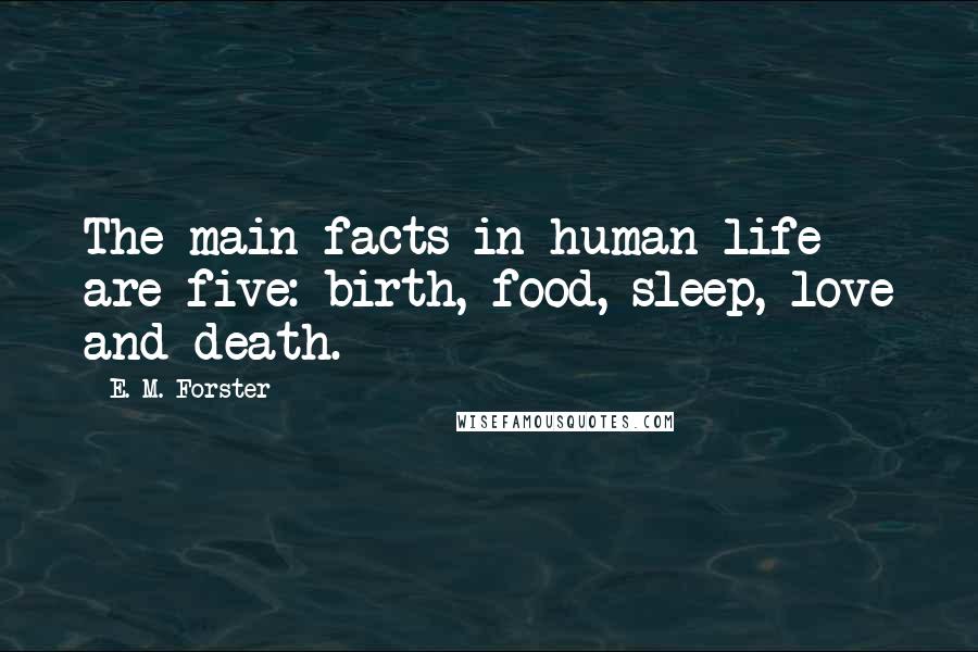 E. M. Forster Quotes: The main facts in human life are five: birth, food, sleep, love and death.