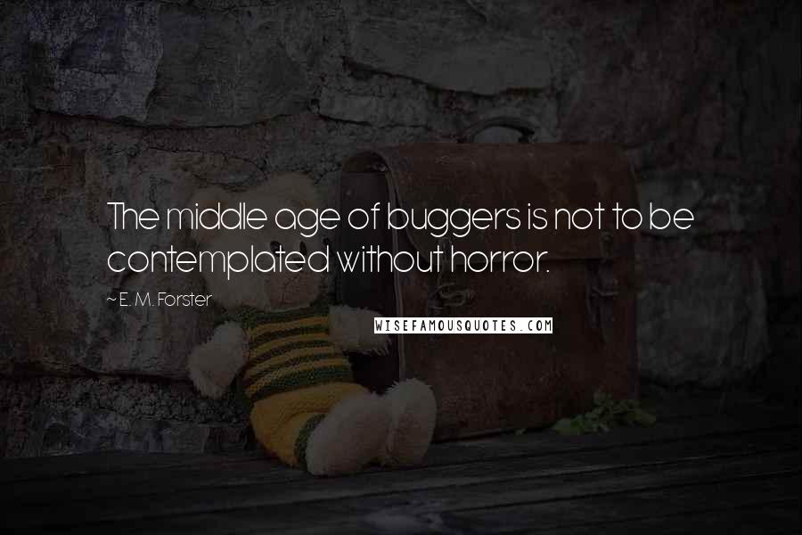 E. M. Forster Quotes: The middle age of buggers is not to be contemplated without horror.