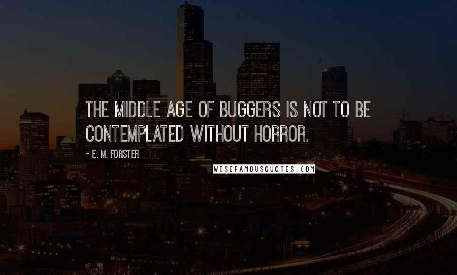 E. M. Forster Quotes: The middle age of buggers is not to be contemplated without horror.