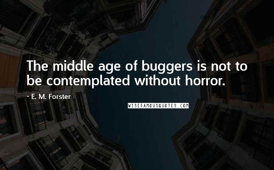 E. M. Forster Quotes: The middle age of buggers is not to be contemplated without horror.