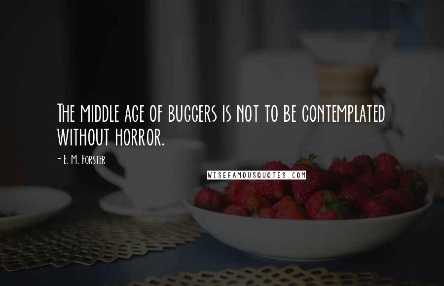 E. M. Forster Quotes: The middle age of buggers is not to be contemplated without horror.