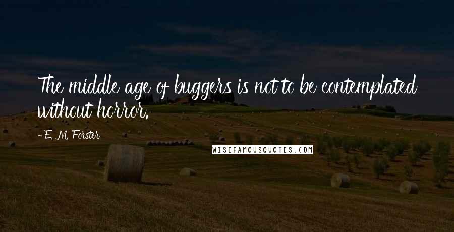 E. M. Forster Quotes: The middle age of buggers is not to be contemplated without horror.